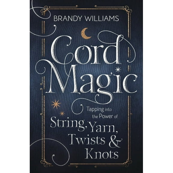 Cord Magic: Tapping Into the Power of String, Yarn, Twists & Knots, (Paperback)
