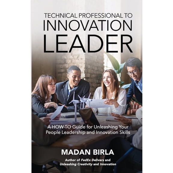 Technical Professional to Innovation Leader: A HOW-TO Guide for Unleashing Your People Leadership and Innovation Skills, (Paperback)
