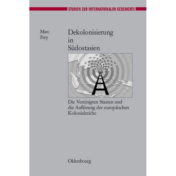 Studien Zur Internationalen Geschichte Dekolonisierung in SÃ¼dostasien: Die Vereinigten Staaten Und Die AuflÃ¶sung Der EuropÃ¤ischen Kolonialreiche, Book 17, (Hardcover)
