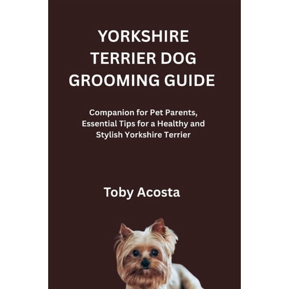 Yorkshire Terrier Dog Grooming Guide: Companion for Pet Parents, Essential Tips for a Healthy and Stylish Yorkshire Terr, (Paperback)