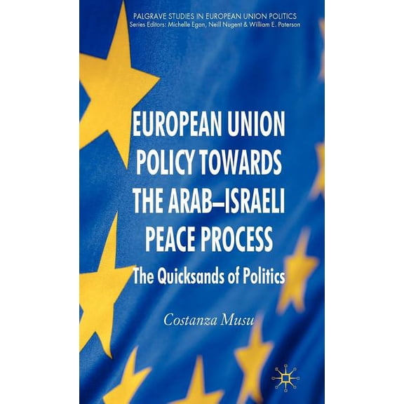Palgrave Studies in European Union Polit European Union Policy Towards the Arab-Israeli Peace Process: The Quicksands of Politics, (Hardcover)