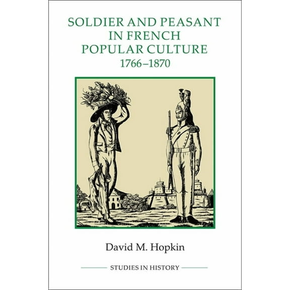 Royal Historical Society Studies in Hist Soldier and Peasant in French Popular Culture, 1766-1870, Book 28, (Paperback)