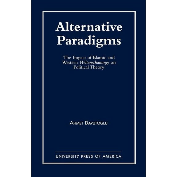 Alternative Paradigms: The Impact of Islamic and Western Weltanschauungs on Political Theory, (Paperback)