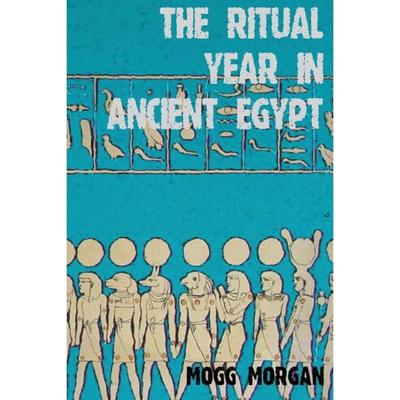 The Ritual Year in Ancient Egypt: Lunar & Solar Calendars and Liturgy, (Paperback)