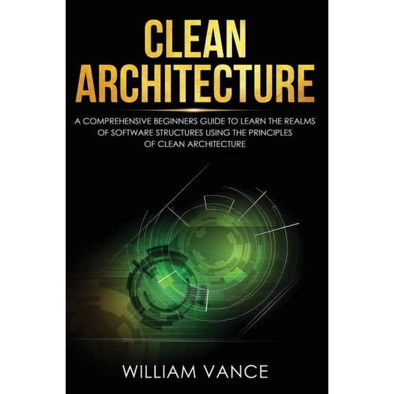 Clean Architecture Clean Architecture: A Comprehensive Beginners Guide to Learn the Realms of Software Structures Using the Principles of C, Book 1, (Paperback)