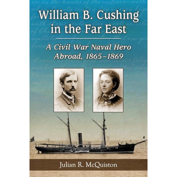 William B. Cushing in the Far East: A Civil War Naval Hero Abroad, 1865-1869, (Paperback)