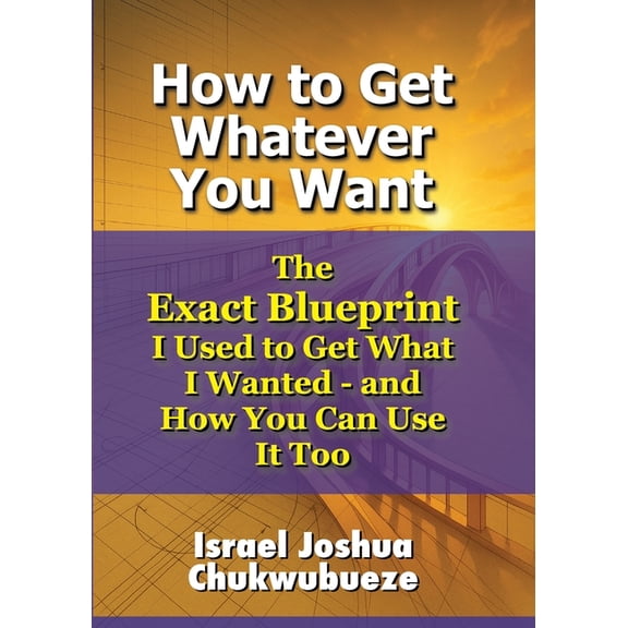 How to Get Whatever You Want: The Exact Blueprint I Used to Get What I Wanted - and How You Can Use It Too, (Paperback)