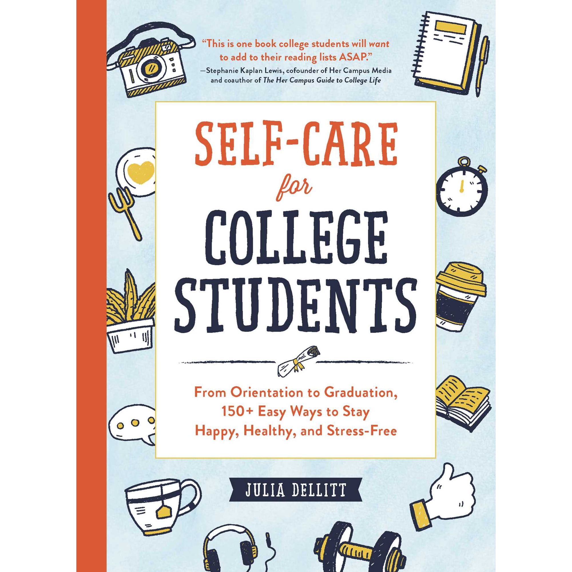 Self-Care for College Students : From Orientation to Graduation, 150+ Easy Ways to Stay Happy, Healthy, and Stress-Free (Hardcover)