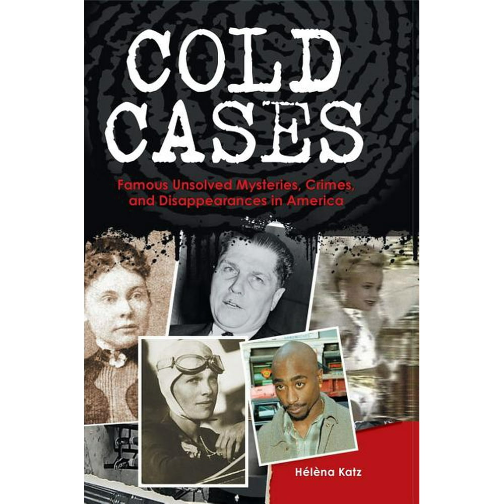 Cold Cases Famous Unsolved Mysteries, Crimes, and Disappearances in
