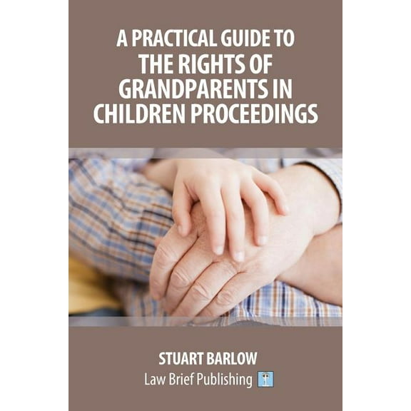 A Practical Guide to the Rights of Grandparents in Children Proceedings (Paperback)