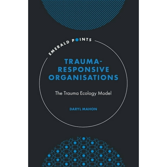 Emerald Points Trauma-Responsive Organisations: The Trauma Ecology Model, (Hardcover)
