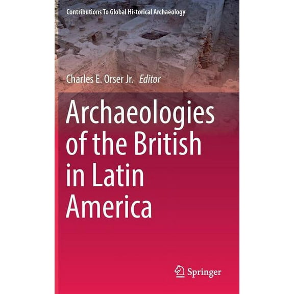 Contributions to Global Historical Archa Archaeologies of the British in Latin America, (Hardcover)
