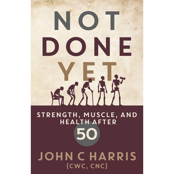 Not Done Yet: Strength, Muscle, and Health After 50, (Paperback)