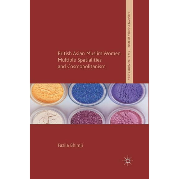 Palgrave Politics of Identity and Citize British Asian Muslim Women, Multiple Spatialities and Cosmopolitanism, (Paperback)