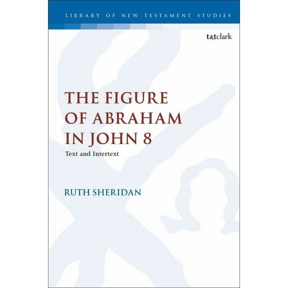 Library of New Testament Studies The Figure of Abraham in John 8: Text and Intertext, (Paperback)