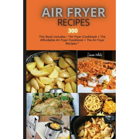 Air Fryer Recipes 300: This Book Includes: Air Fryer Cookbook   The Affordable Air Fryer Cookbook   The Air Fryer Recipe