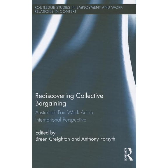 Routledge Studies in Employment and Work Rediscovering Collective Bargaining: Australia's Fair Work Act in International Perspective, (Hardcover)