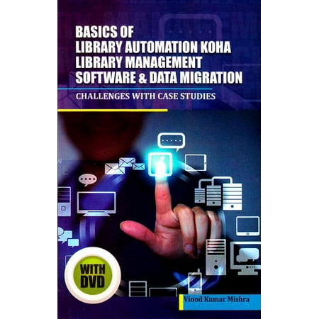 Basics of Library Automation, KOHA Library Management Software & Data Migration: Challenges with Case Studies - Mishra, Vinod Kumar