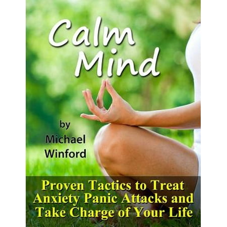 Calm Mind: Proven Tactics to Treat Anxiety Panic Attacks and Take Charge of Your Life - (Best Way To Calm Anxiety Attacks)