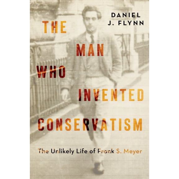 The Man Who Invented Conservatism: The Unlikely Life of Frank S. Meyer, (Hardcover)