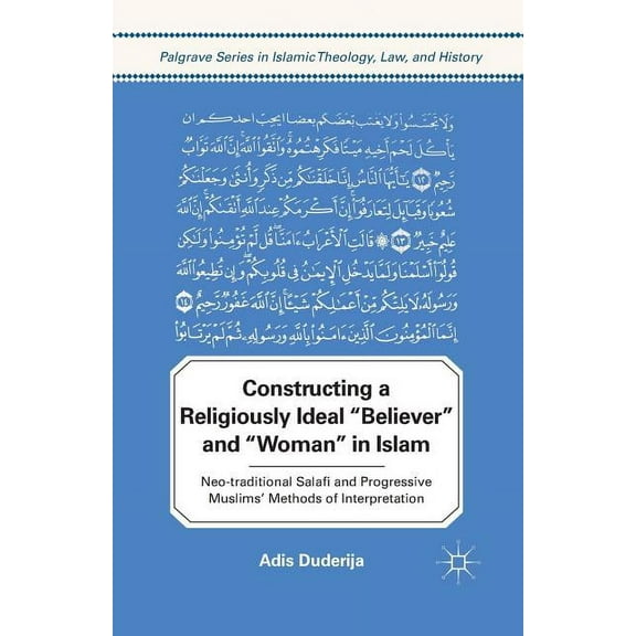 Palgrave Islamic Theology, Law, and Hist Constructing a Religiously Ideal ', Believer', and ', Woman', in Islam: Neo-Traditional Salafi and Progressive Muslims' , (Paperback)