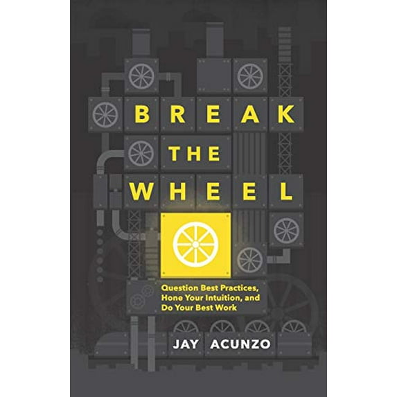 Pre-Owned Break the Wheel: Question Best Practices, Hone Your Intuition, and Do Your Best Work, 9781544501055, 1544501056, Paperback,