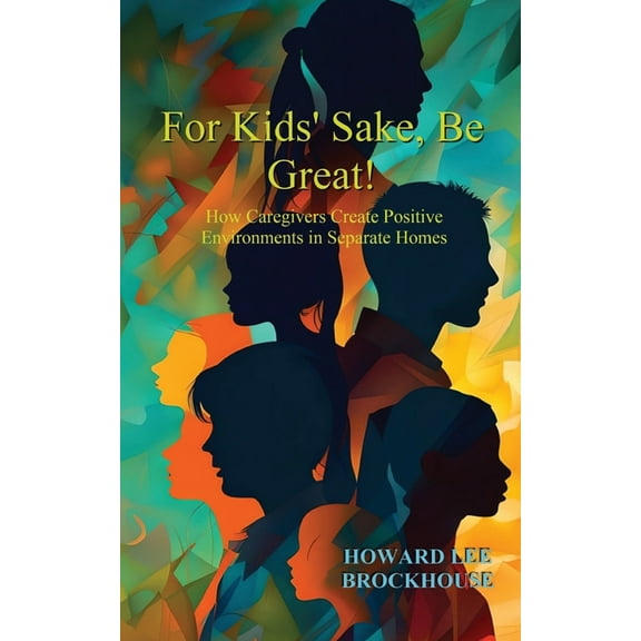 For Kids' Sake, Be Great!: How Caregivers Create Positive Environments in Separate Homes, (Paperback)