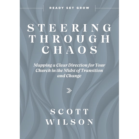 Steering Through Chaos: Mapping a Clear Direction for Your Church in the Midst of Transition and (Paperback) by Scott Wilson