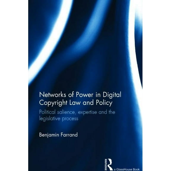 Networks of Power in Digital Copyright Law and Policy: Political Salience, Expertise and the Legislative Process, (Hardcover)