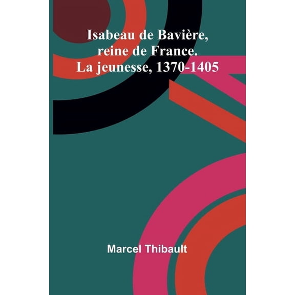 Isabeau de Bavière, reine de France. La jeunesse, 1370-1405, (Paperback)