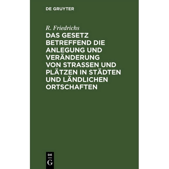 Das Gesetz Betreffend Die Anlegung Und Veränderung Von Straßen Und Plätzen in Städten Und Ländlichen Ortschaften: Vom 2. Juli 1875 (Hardcover)