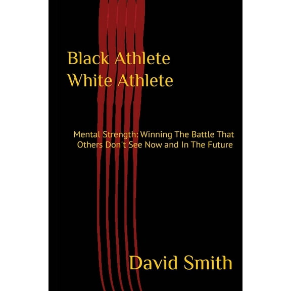 Black Athlete White Athlete: Mental Strength: Winning The Battle That Others Don't See Now And In The Future, (Paperback)