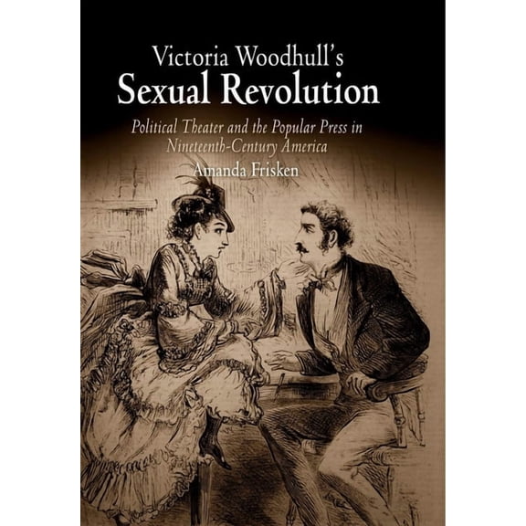 Victoria Woodhull's Sexual Revolution: Political Theater and the Popular Press in Nineteenth-Century America, (Paperback)