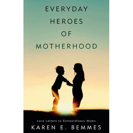 Everyday Heroes of Motherhood : Love Letters to Extraordinary Moms (Paperback)