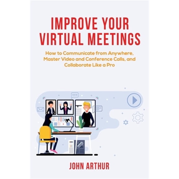 Pre-Owned Improve Your Virtual Meetings: How to Communicate from Anywhere, Master Video and Conference Calls, and Collaborate Like a Pro