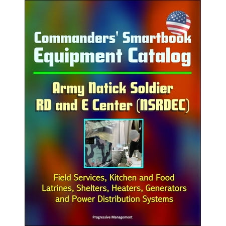 Commanders' Smartbook Equipment Catalog Army Natick Soldier RD and E Center (NSRDEC) - Field Services, Kitchen and Food, Latrines, Shelters, Heaters, Generators and Power Distribution Systems -