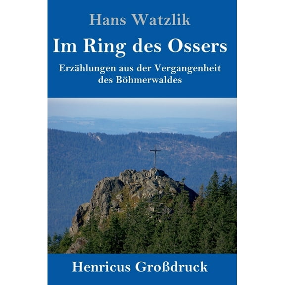 Im Ring des Ossers (Großdruck) : Erzählungen aus der Vergangenheit des Böhmerwaldes (Hardcover)