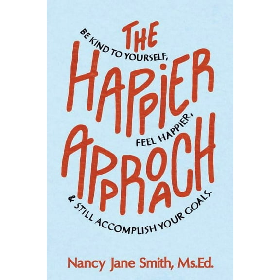 The Happier Approach: Be Kind to Yourself, Feel Happier, and Still Accomplish Your Goals Paperback Nancy Jane Smith