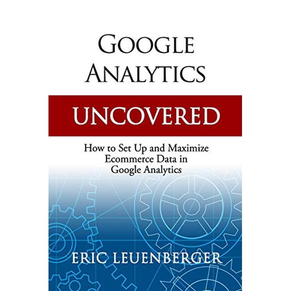 Pre-Owned Google Analytics Uncovered: How to Set Up and Maximize Ecommerce Data in Google Analytics (Paperback) 1790477921 9781790477920