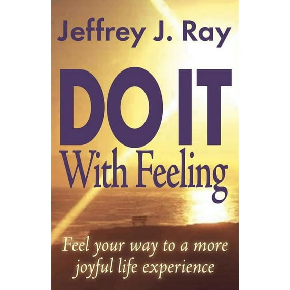 Do It with Feeling: Feel Your Way to a More Joyful Life Experience (Paperback)