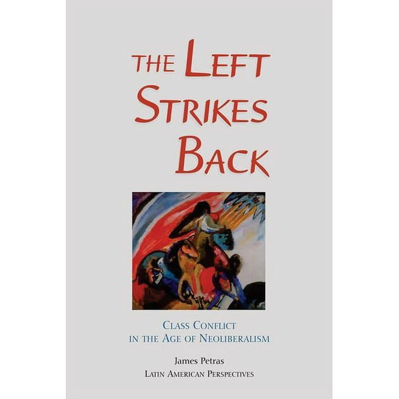 Latin American Perspectives Series The Left Strikes Back: Class And Conflict In The Age Of Neoliberalism, (Paperback)