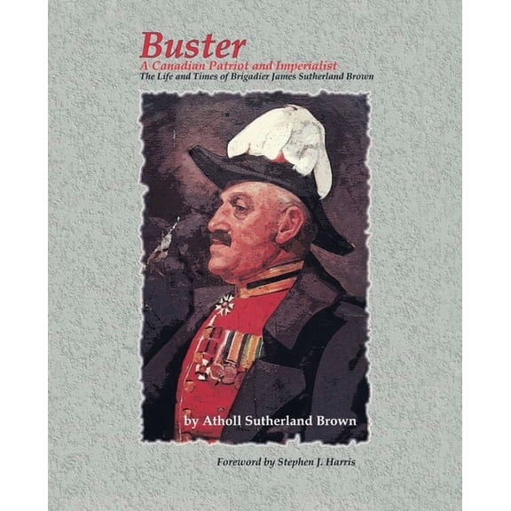 Buster: A Canadian Patriot and Imperialist - The Life and Times of Brigadier James Sutherland Brown., (Paperback)