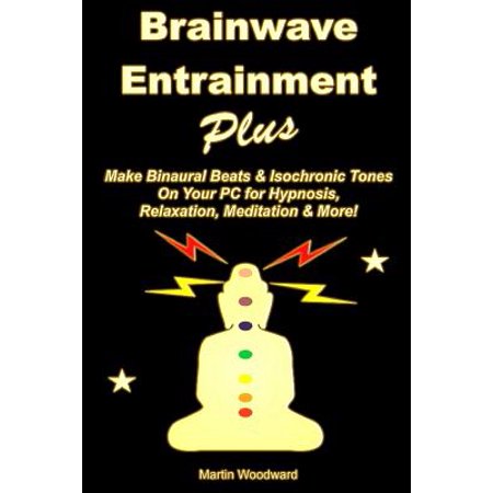 Brainwave Entrainment Plus : Make Binaural Beats & Isochronic Tones on Your PC for Hypnosis, Relaxation, Meditation &