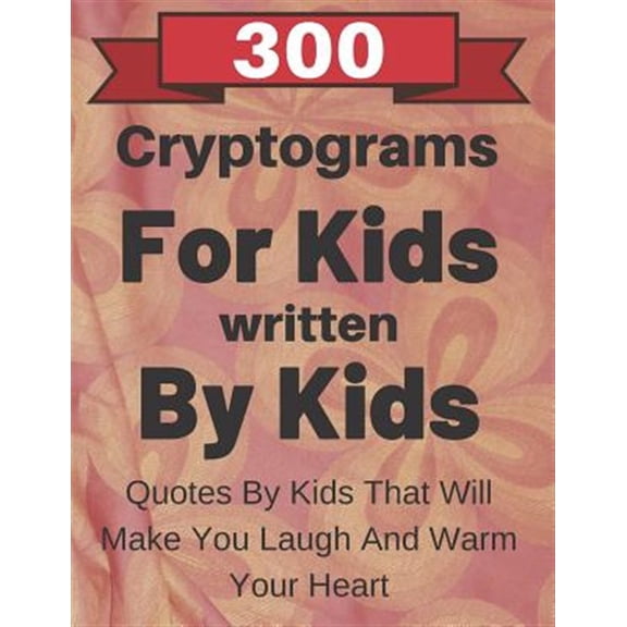 Pre-Owned 300 Cryptograms For Kids Written By Kids: Quotes From Kids That Will Make You Laugh And Warm Your Heart
