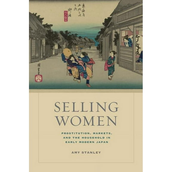 Asia: Local Studies / Global Themes: Selling Women : Prostitution, Markets, and the Household in Early Modern Japan (Series #21) (Edition 1) (Hardcover)