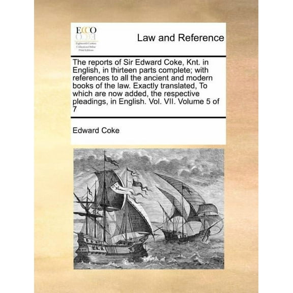 The reports of Sir Edward Coke, Knt. in English, in thirteen parts complete; with references to all the ancient and modern books of the law. Exactly translated, To which are now added, the respective