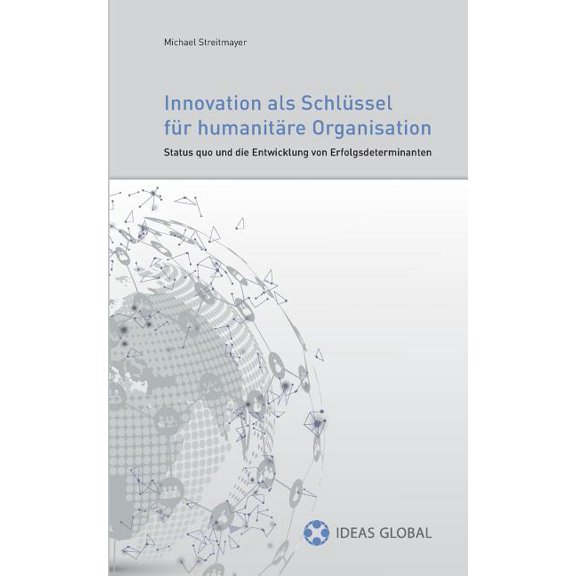 Innovationen als SchlÃ¼ssel fÃ¼r humanitÃ¤re Organisationen: Status quo und die Entwicklung von Erfolgsdeterminanten, (Paperback)