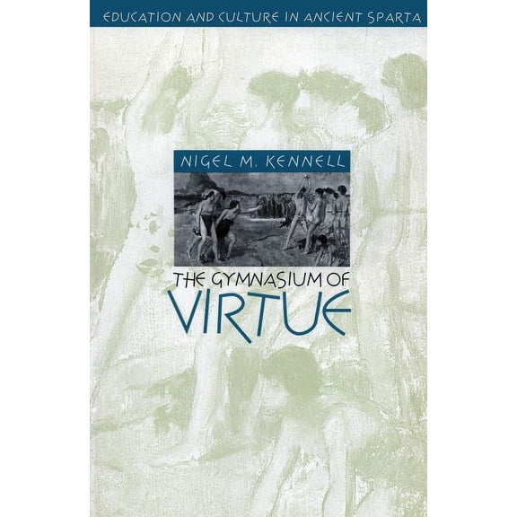 Studies in the History of Greece and Rom The Gymnasium of Virtue: Education and Culture in Ancient Sparta, (Paperback)