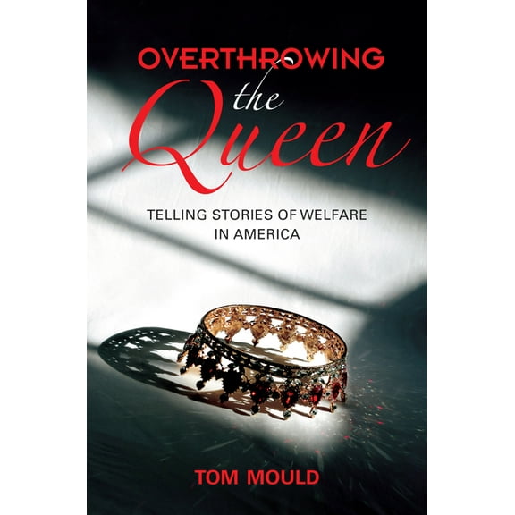 Overthrowing the Queen: Telling Stories of Welfare in America, (Hardcover)