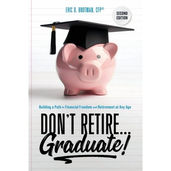 Don't Retire... Graduate!: Building a Path to Financial Freedom and Retirement at Any Age, (Paperback)